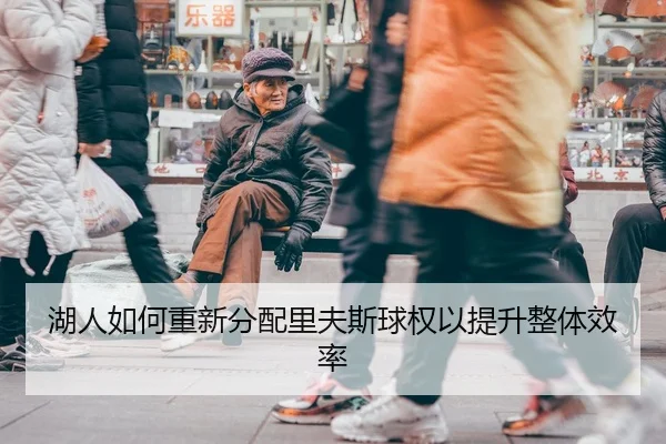 湖人如何重新分配里夫斯球权以提升整体效率