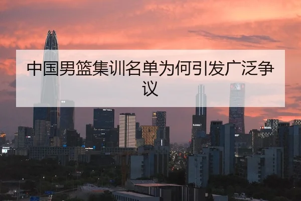 中国男篮集训名单为何引发广泛争议